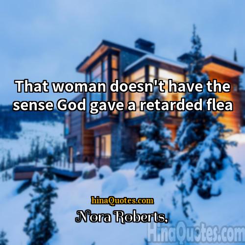 Nora Roberts Quotes | That woman doesn't have the sense God